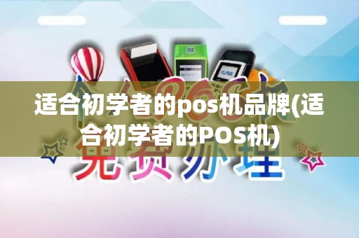 适合初学者的pos机品牌(适合初学者的POS机)
