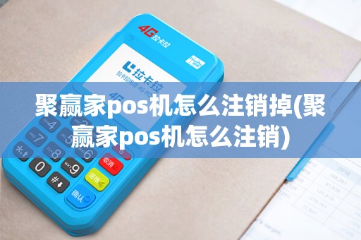 聚赢家pos机怎么注销掉(聚赢家pos机怎么注销)