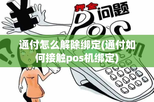 通付怎么解除绑定(通付如何接触pos机绑定)