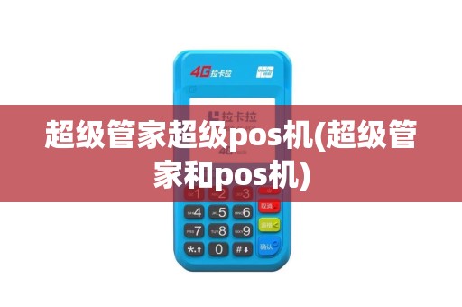 超级管家超级pos机(超级管家和pos机)