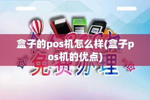 盒子的pos机怎么样(盒子pos机的优点)