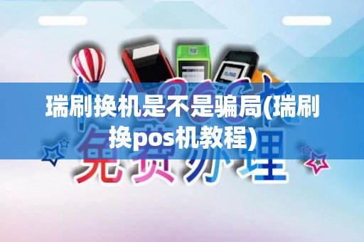 瑞刷换机是不是骗局(瑞刷换pos机教程)