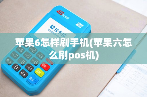 苹果6怎样刷手机(苹果六怎么刷pos机)
