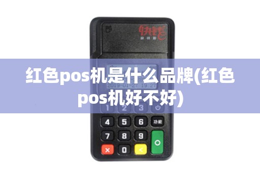 红色pos机是什么品牌(红色pos机好不好)