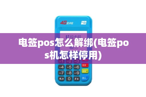 电签pos怎么解绑(电签pos机怎样停用)