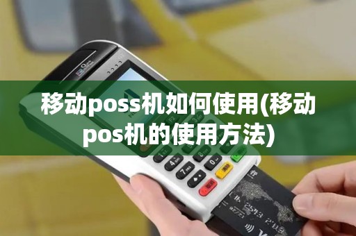 移动poss机如何使用(移动pos机的使用方法)