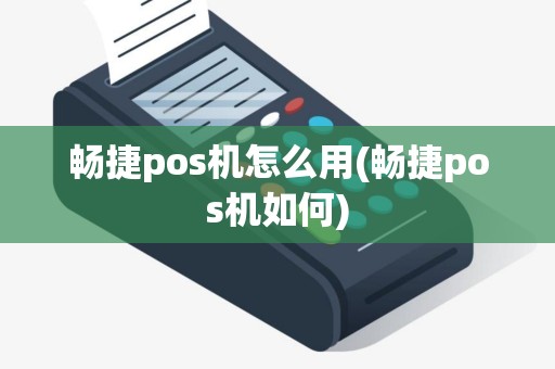 畅捷pos机怎么用(畅捷pos机如何)
