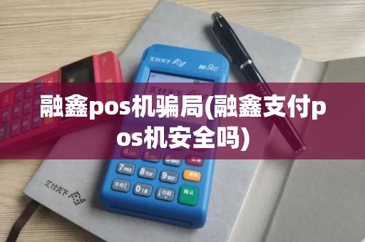 融鑫pos机骗局(融鑫支付pos机安全吗)
