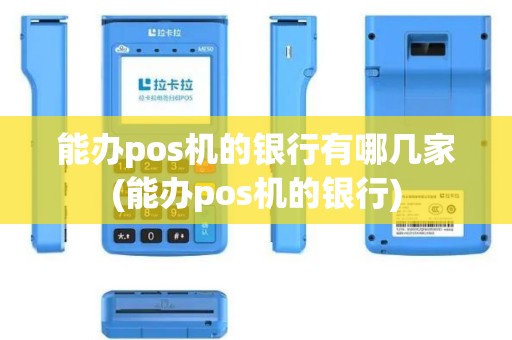 能办pos机的银行有哪几家(能办pos机的银行)