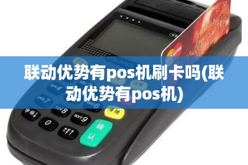 联动优势有pos机刷卡吗(联动优势有pos机)