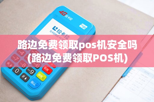 路边免费领取pos机安全吗(路边免费领取POS机)