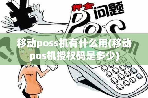 移动poss机有什么用(移动pos机授权码是多少)