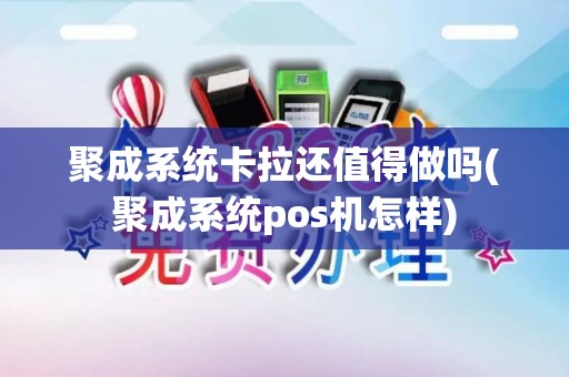 聚成系统卡拉还值得做吗(聚成系统pos机怎样)