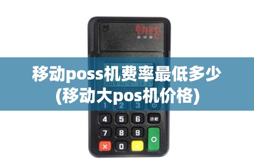 移动poss机费率最低多少(移动大pos机价格)