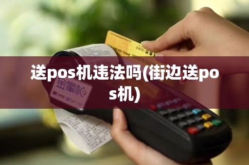 送pos机违法吗(街边送pos机)