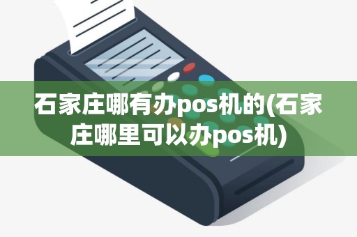 石家庄哪有办pos机的(石家庄哪里可以办pos机)