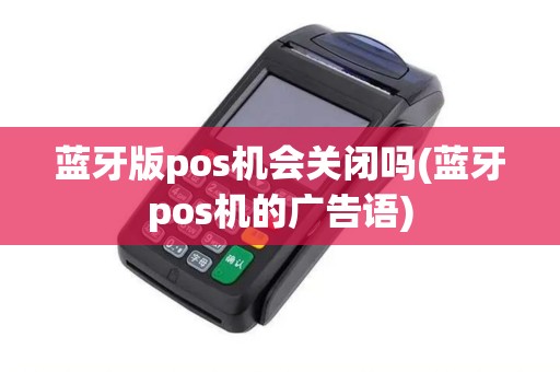 蓝牙版pos机会关闭吗(蓝牙pos机的广告语)
