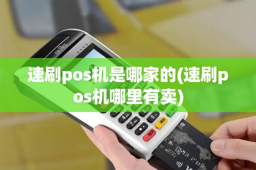 速刷pos机是哪家的(速刷pos机哪里有卖)