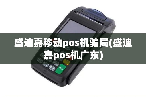 盛迪嘉移动pos机骗局(盛迪嘉pos机广东)