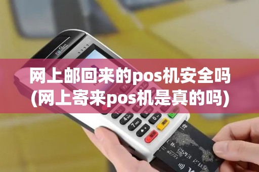 网上邮回来的pos机安全吗(网上寄来pos机是真的吗)
