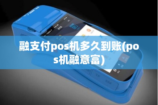 融支付pos机多久到账(pos机融意富)