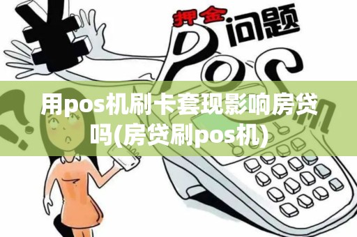 用pos机刷卡套现影响房贷吗(房贷刷pos机)