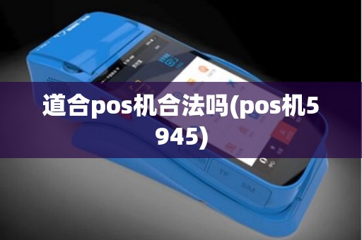 道合pos机合法吗(pos机5945)