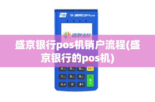 盛京银行pos机销户流程(盛京银行的pos机)