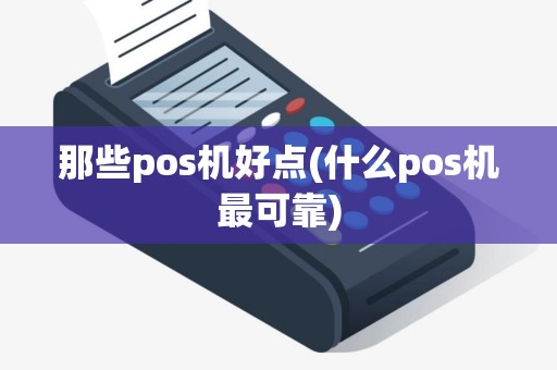 那些pos机好点(什么pos机最可靠)