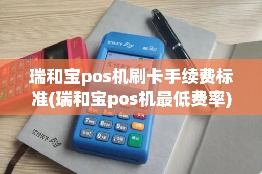 瑞和宝pos机刷卡手续费标准(瑞和宝pos机最低费率)
