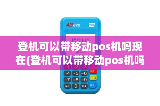 登机可以带移动pos机吗现在(登机可以带移动pos机吗)