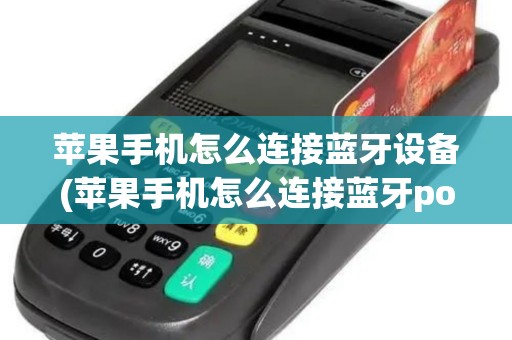 苹果手机怎么连接蓝牙设备(苹果手机怎么连接蓝牙pos机)