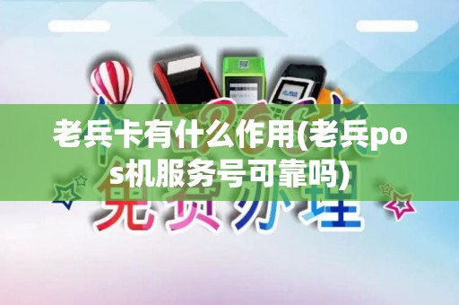 老兵卡有什么作用(老兵pos机服务号可靠吗)