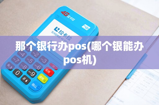 那个银行办pos(哪个银能办pos机)