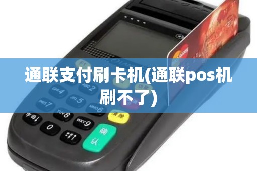 通联支付刷卡机(通联pos机刷不了)