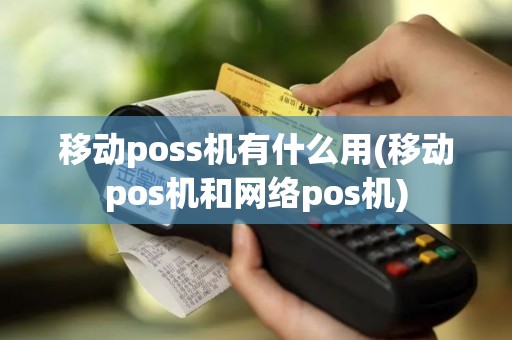 移动poss机有什么用(移动pos机和网络pos机)