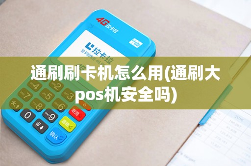 通刷刷卡机怎么用(通刷大pos机安全吗)