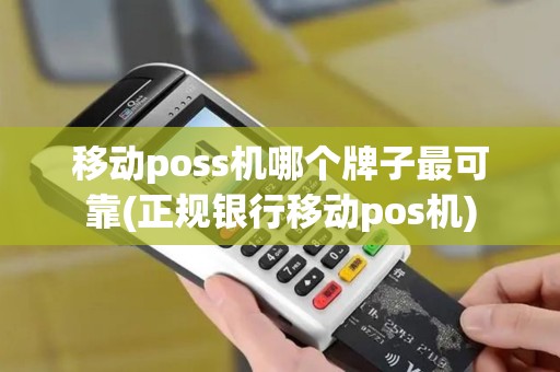 移动poss机哪个牌子最可靠(正规银行移动pos机)