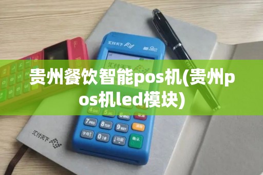 贵州餐饮智能pos机(贵州pos机led模块)