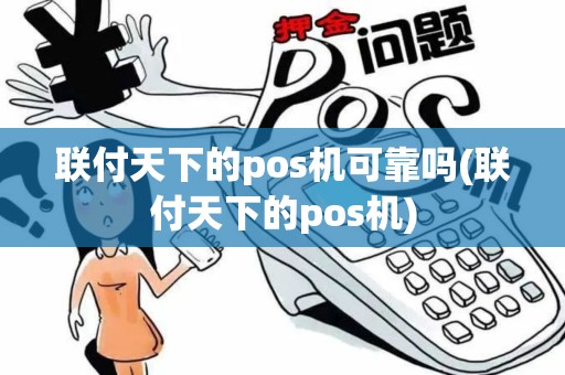 联付天下的pos机可靠吗(联付天下的pos机)