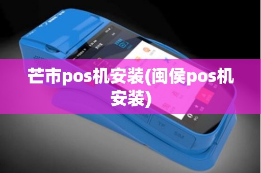 芒市pos机安装(闽侯pos机安装)