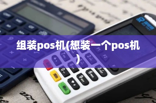 组装pos机(想装一个pos机)