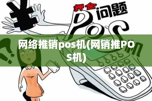 网络推销pos机(网销推POS机)