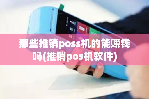 那些推销poss机的能赚钱吗(推销pos机软件)