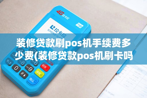 装修贷款刷pos机手续费多少费(装修贷款pos机刷卡吗)