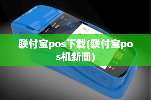 联付宝pos下载(联付宝pos机新闻)