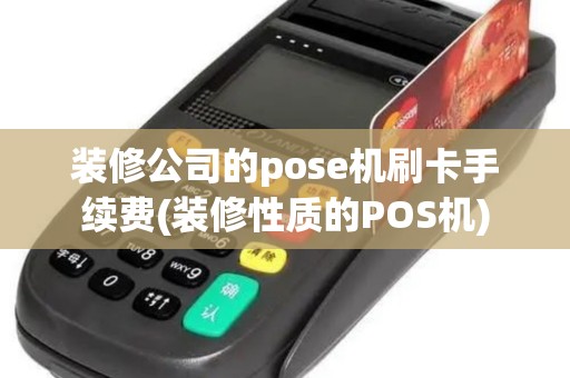 装修公司的pose机刷卡手续费(装修性质的POS机)