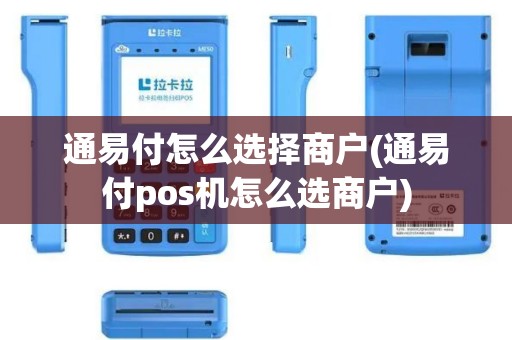 通易付怎么选择商户(通易付pos机怎么选商户)
