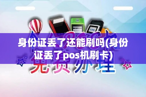 身份证丢了还能刷吗(身份证丢了pos机刷卡)