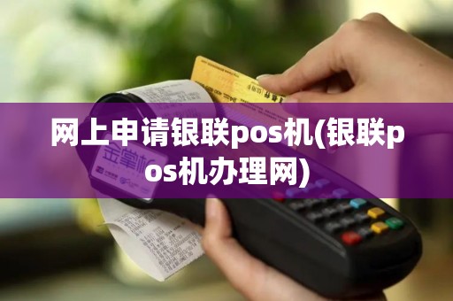 网上申请银联pos机(银联pos机办理网)